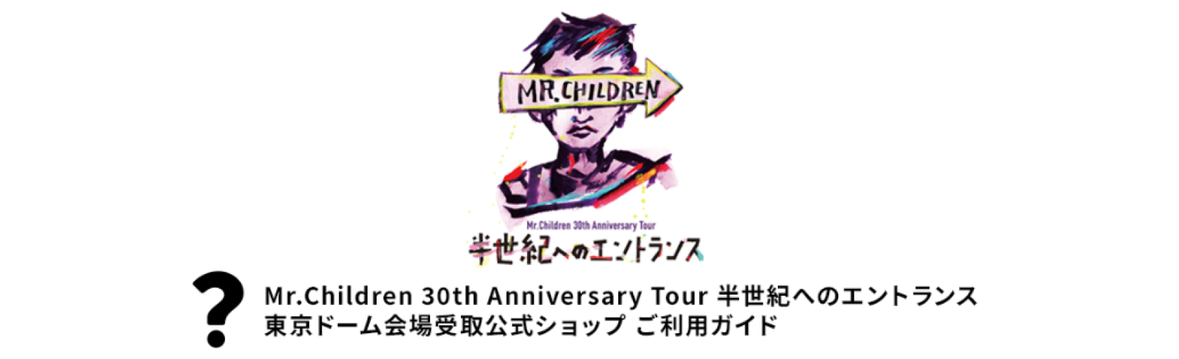 Mr.Children 30th Anniversary Tour 半世紀へのエントランス 東京ドーム会場受取公式ショップ